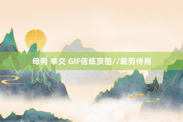 母狗 拳交 GIF信纸顶图//裁剪待用