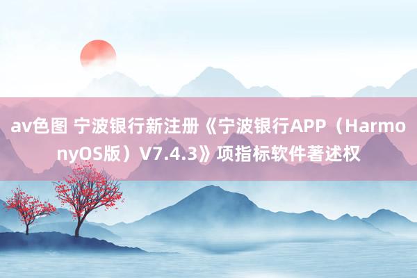 av色图 宁波银行新注册《宁波银行APP（HarmonyOS版）V7.4.3》项指标软件著述权