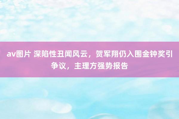 av图片 深陷性丑闻风云，贺军翔仍入围金钟奖引争议，主理方强势报告