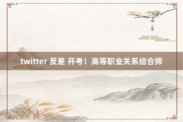 twitter 反差 开考！高等职业关系结合师