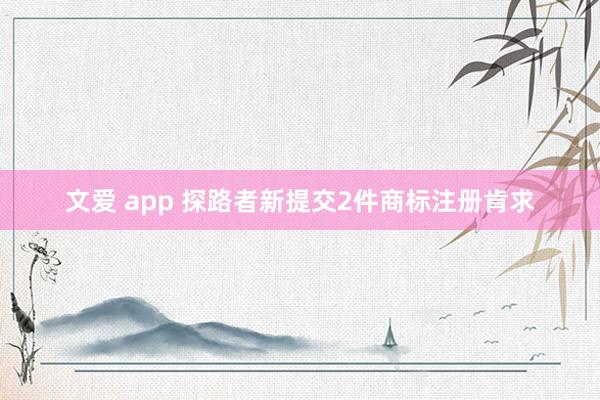 文爱 app 探路者新提交2件商标注册肯求