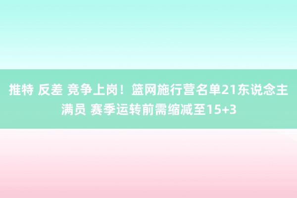 推特 反差 竞争上岗！篮网施行营名单21东说念主满员 赛季运转前需缩减至15+3