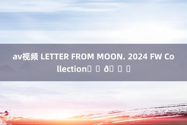 av视频 LETTER FROM MOON. 2024 FW Collection☕️📖