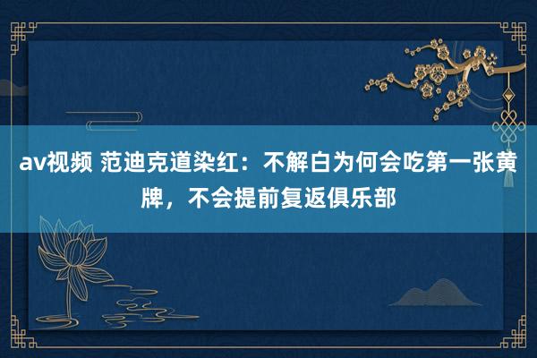 av视频 范迪克道染红：不解白为何会吃第一张黄牌，不会提前复返俱乐部