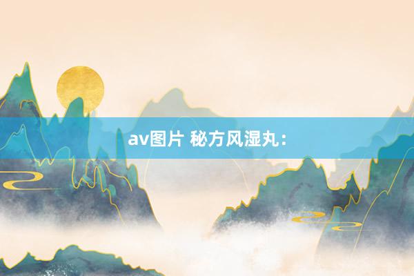 av图片 秘方风湿丸：