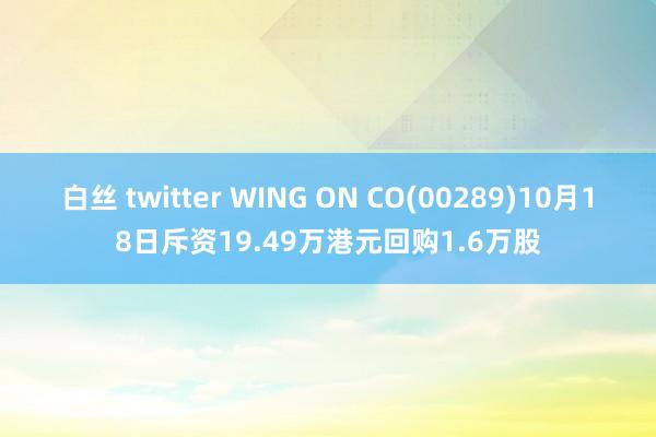 白丝 twitter WING ON CO(00289)10月18日斥资19.49万港元回购1.6万股