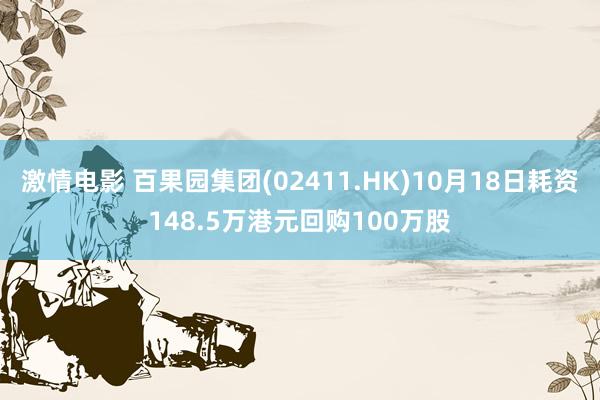 激情电影 百果园集团(02411.HK)10月18日耗资148.5万港元回购100万股