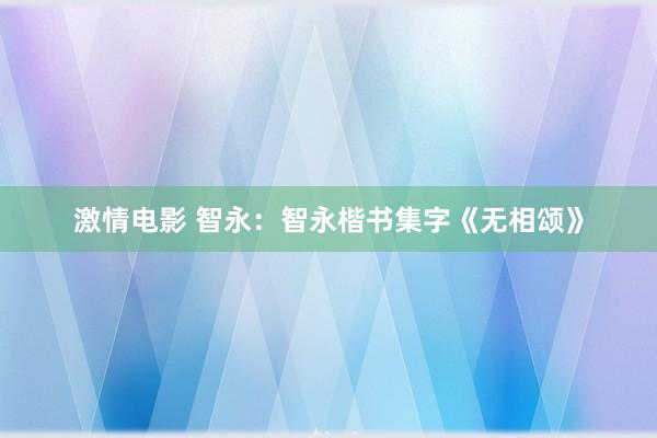 激情电影 智永：智永楷书集字《无相颂》