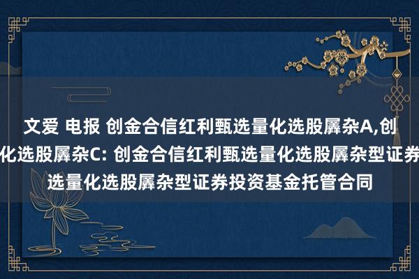 文爱 电报 创金合信红利甄选量化选股羼杂A，创金合信红利甄选量化选股羼杂C: 创金合信红利甄选量化选股羼杂型证券投资基金托管合同