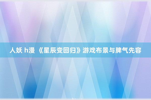 人妖 h漫 《星辰变回归》游戏布景与脾气先容