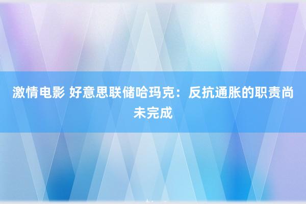 激情电影 好意思联储哈玛克：反抗通胀的职责尚未完成