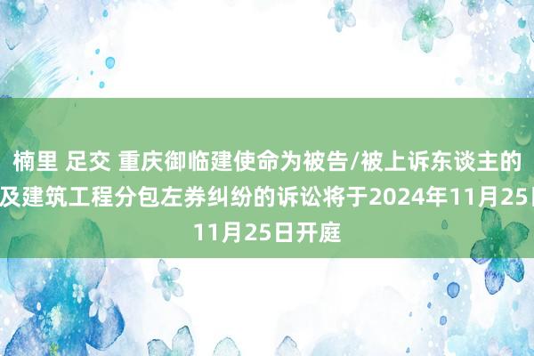 楠里 足交 重庆御临建使命为被告/被上诉东谈主的1起波及建筑工程分包左券纠纷的诉讼将于2024年11月25日开庭