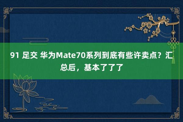 91 足交 华为Mate70系列到底有些许卖点？汇总后，基本了了了