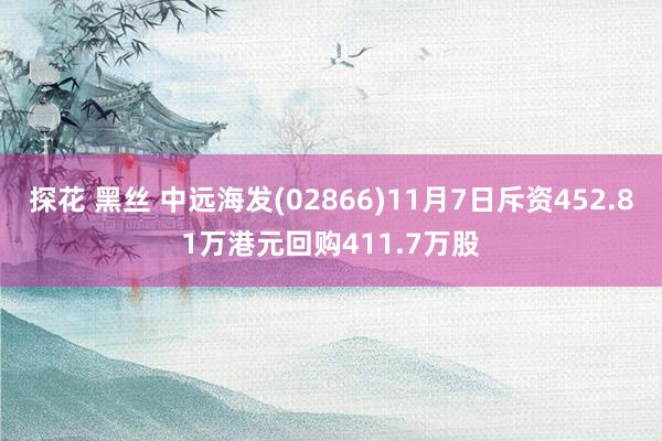 探花 黑丝 中远海发(02866)11月7日斥资452.81万港元回购411.7万股