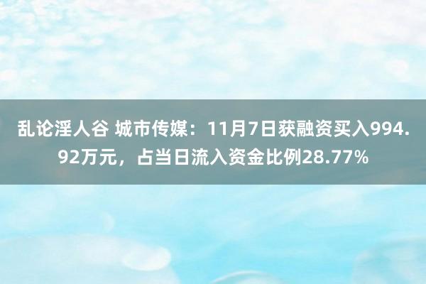 乱论淫人谷 城市传媒：11月7日获融资买入994.92万元，占当日流入资金比例28.77%