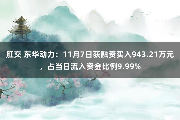 肛交 东华动力：11月7日获融资买入943.21万元，占当日流入资金比例9.99%