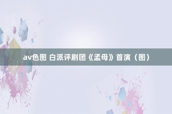 av色图 白派评剧团《孟母》首演（图）