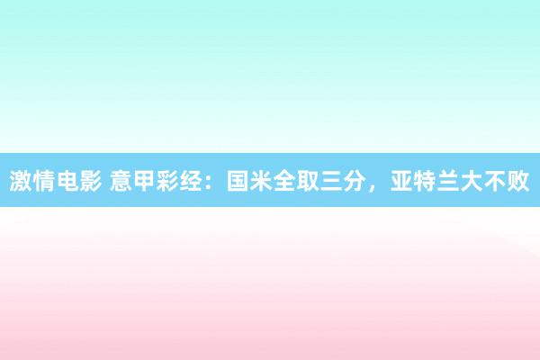 激情电影 意甲彩经：国米全取三分，亚特兰大不败