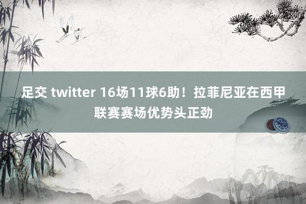 足交 twitter 16场11球6助！拉菲尼亚在西甲联赛赛场优势头正劲