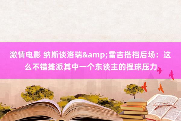 激情电影 纳斯谈洛瑞&雷吉搭档后场：这么不错摊派其中一个东谈主的捏球压力