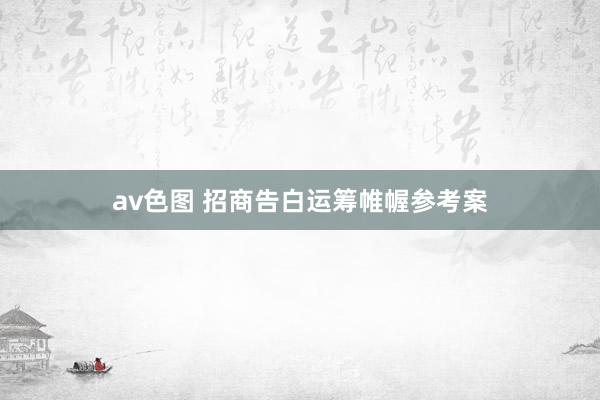 av色图 招商告白运筹帷幄参考案