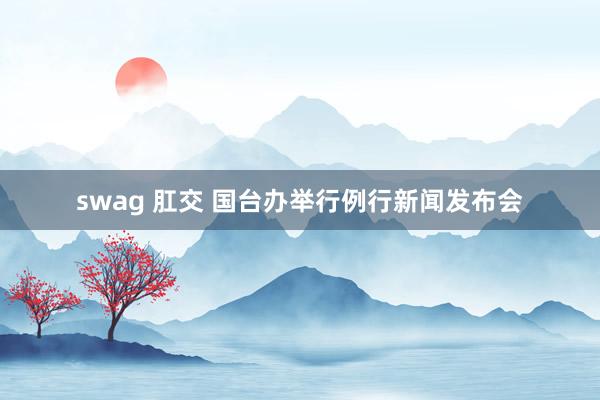 swag 肛交 国台办举行例行新闻发布会