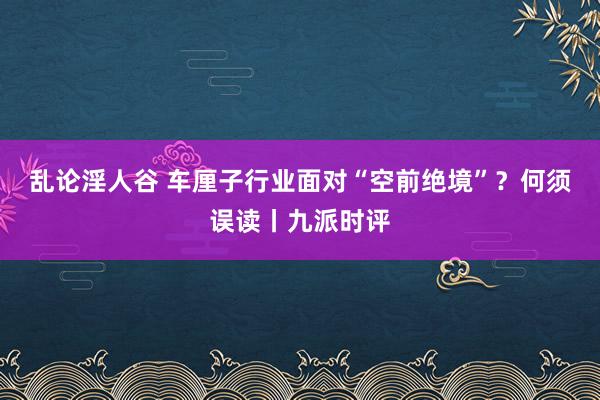 乱论淫人谷 车厘子行业面对“空前绝境”？何须误读丨九派时评