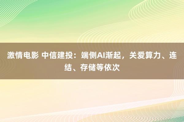 激情电影 中信建投：端侧AI渐起，关爱算力、连结、存储等依次